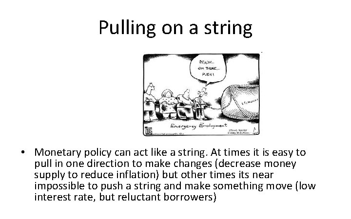 Pulling on a string • Monetary policy can act like a string. At times
