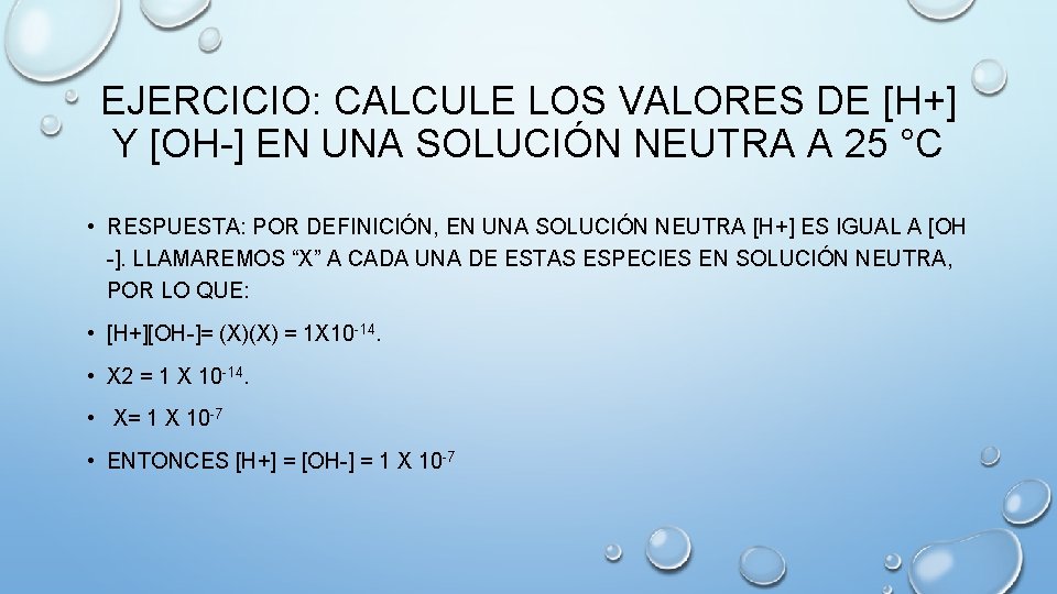 EJERCICIO: CALCULE LOS VALORES DE [H+] Y [OH-] EN UNA SOLUCIÓN NEUTRA A 25