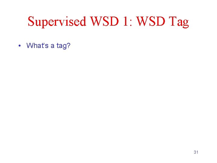 Supervised WSD 1: WSD Tag • What’s a tag? 31 