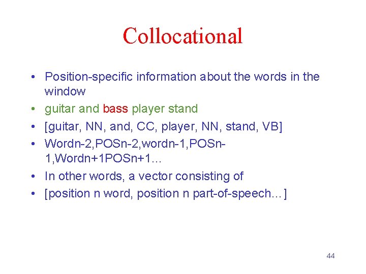 Collocational • Position-specific information about the words in the window • guitar and bass