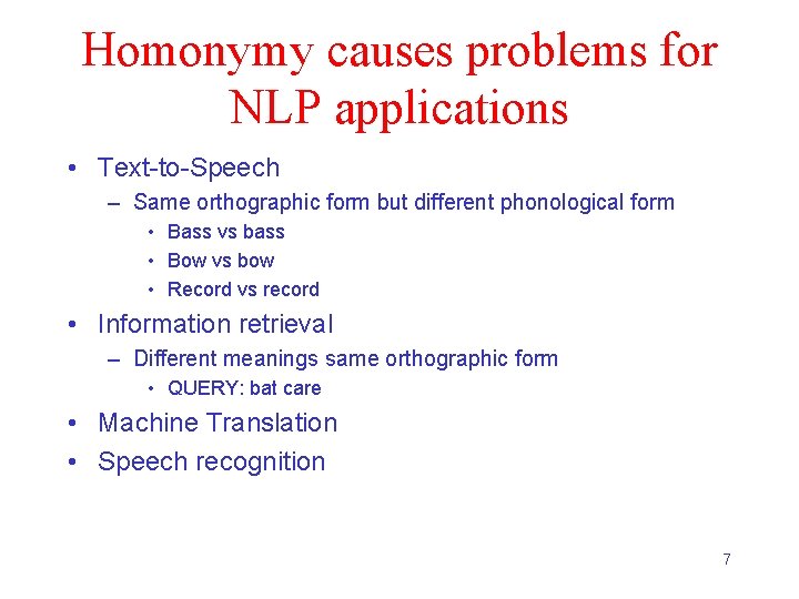 Homonymy causes problems for NLP applications • Text-to-Speech – Same orthographic form but different