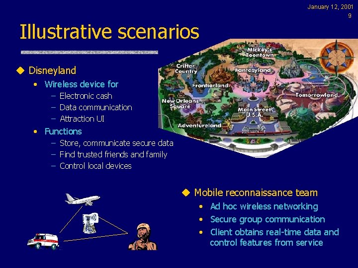 Illustrative scenarios January 12, 2001 9 u Disneyland • Wireless device for – Electronic