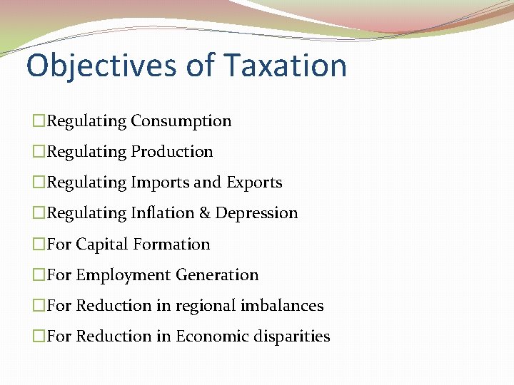Objectives of Taxation �Regulating Consumption �Regulating Production �Regulating Imports and Exports �Regulating Inflation &