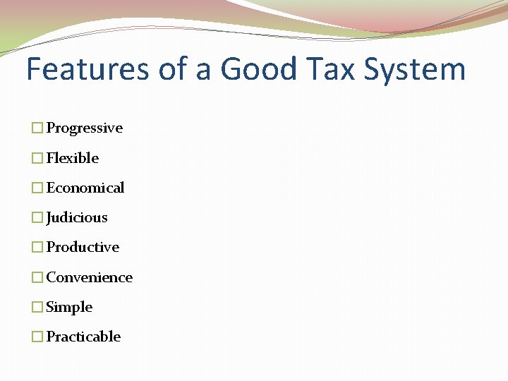Features of a Good Tax System �Progressive �Flexible �Economical �Judicious �Productive �Convenience �Simple �Practicable