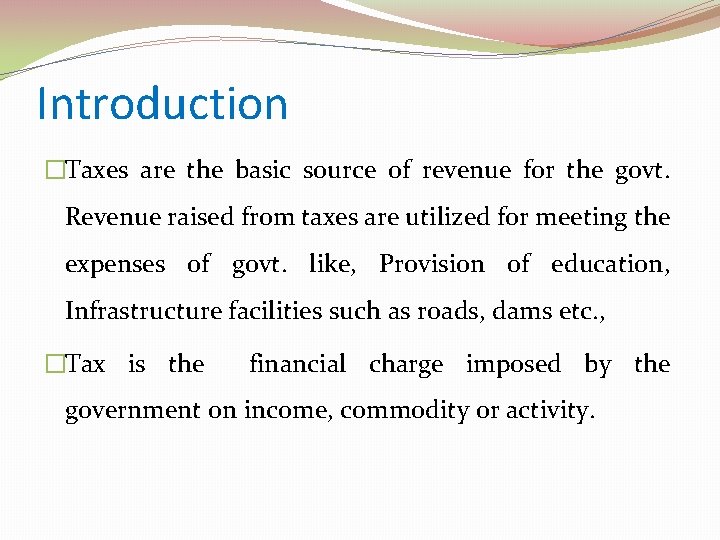 Introduction �Taxes are the basic source of revenue for the govt. Revenue raised from