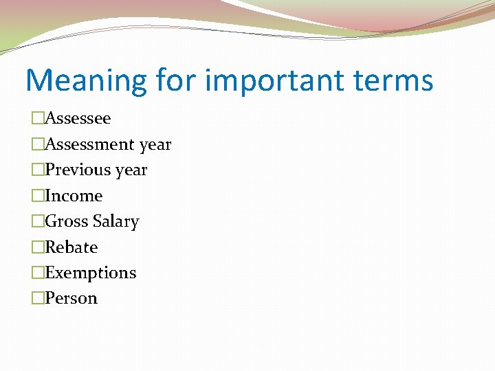 Meaning for important terms �Assessee �Assessment year �Previous year �Income �Gross Salary �Rebate �Exemptions