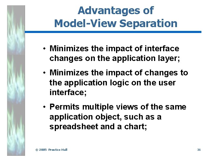 Advantages of Model-View Separation • Minimizes the impact of interface changes on the application