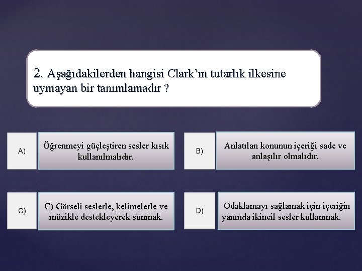 2. Aşağıdakilerden hangisi Clark’ın tutarlık ilkesine uymayan bir tanımlamadır ? Öğrenmeyi güçleştiren sesler kısık