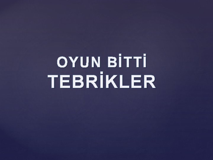 OYUN BİTTİ TEBRİKLER 
