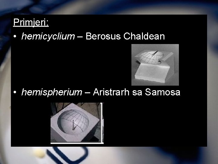 Primjeri: • hemicyclium – Berosus Chaldean • hemispherium – Aristrarh sa Samosa 