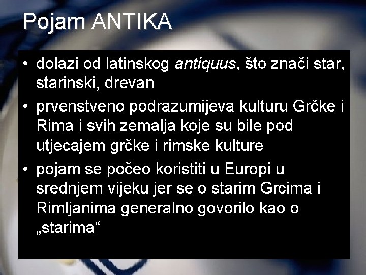 Pojam ANTIKA • dolazi od latinskog antiquus, što znači star, starinski, drevan • prvenstveno