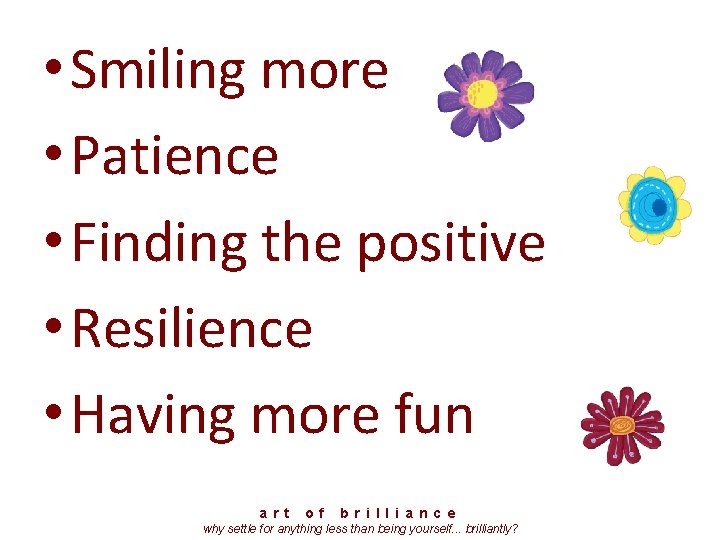  • Smiling more • Patience • Finding the positive • Resilience • Having