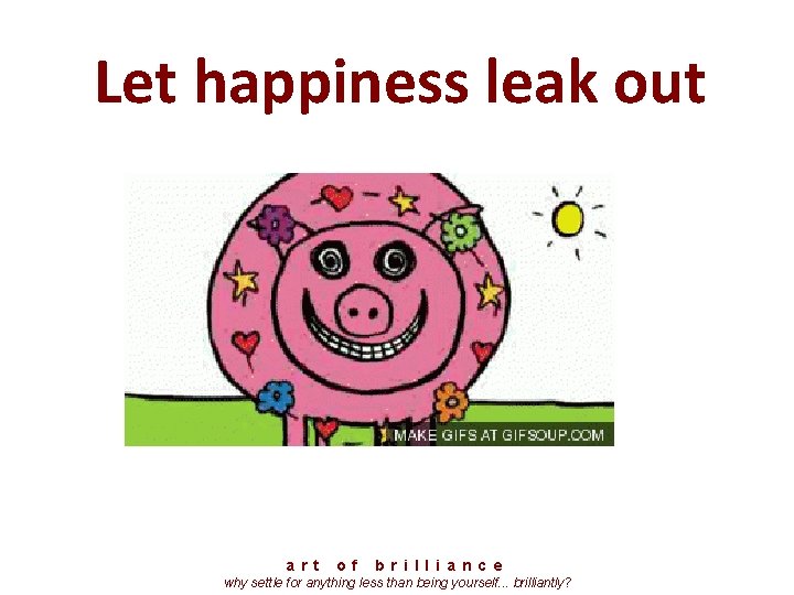Let happiness leak out a r t o f b r i l l