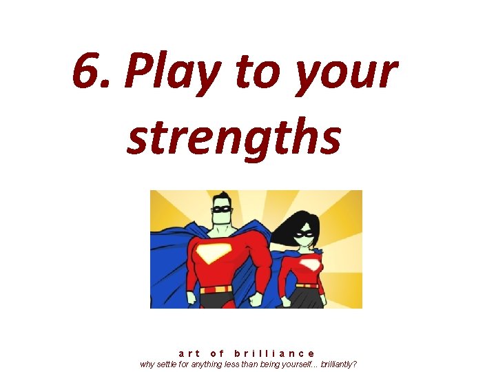 6. Play to your strengths a r t o f b r i l