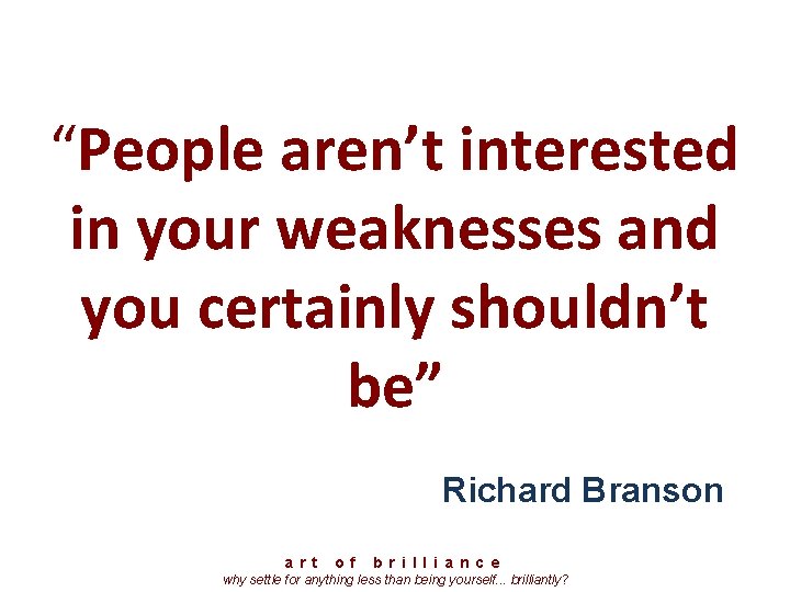 “People aren’t interested in your weaknesses and you certainly shouldn’t be” Richard Branson a