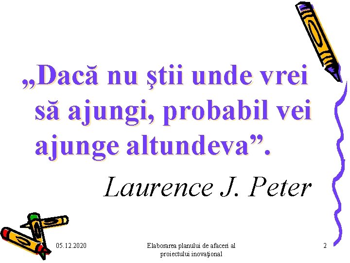 „Dacă nu ştii unde vrei să ajungi, probabil vei ajunge altundeva”. Laurence J. Peter „Dacă nu ştii unde vrei să ajungi, probabil vei ajunge altundeva”. Laurence J. Peter