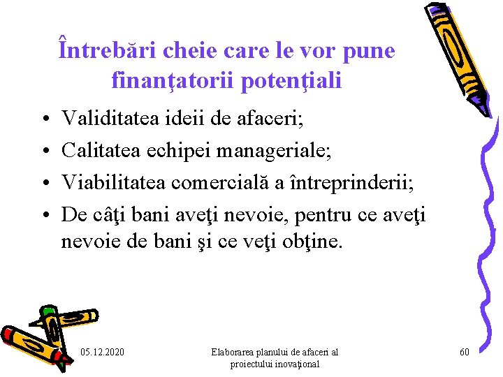Întrebări cheie care le vor pune finanţatorii potenţiali • • Validitatea ideii de afaceri; Întrebări cheie care le vor pune finanţatorii potenţiali • • Validitatea ideii de afaceri;