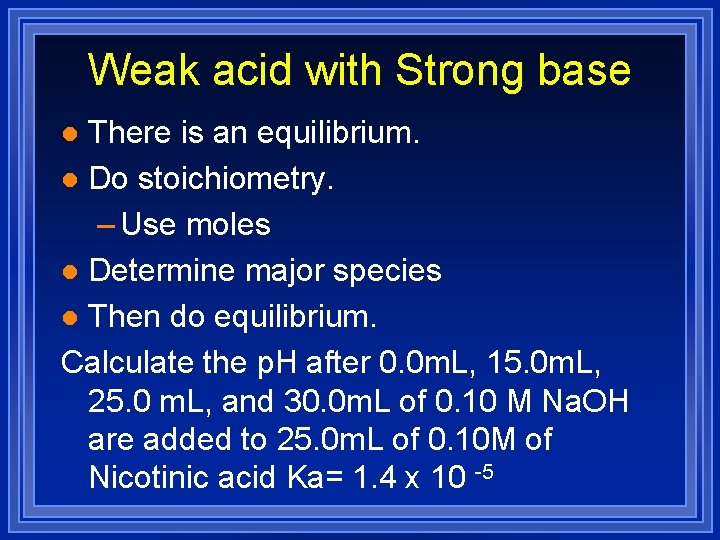 Weak acid with Strong base There is an equilibrium. l Do stoichiometry. – Use