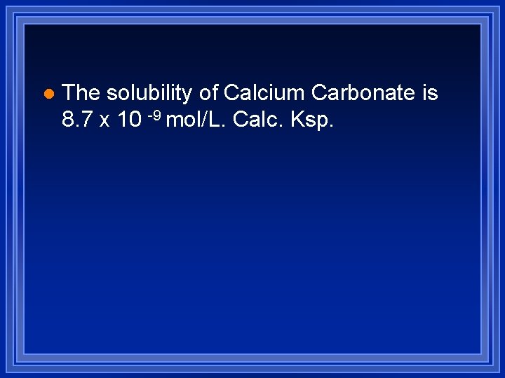 l The solubility of Calcium Carbonate is 8. 7 x 10 -9 mol/L. Calc.