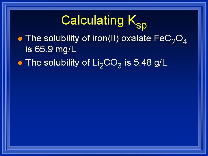 Calculating Ksp The solubility of iron(II) oxalate Fe. C 2 O 4 is 65.