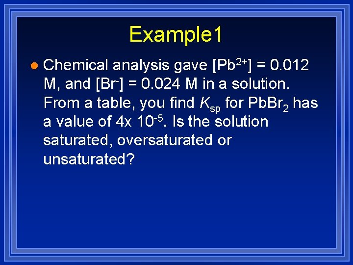 Example 1 l Chemical analysis gave [Pb 2+] = 0. 012 M, and [Br-]