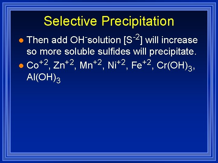 Selective Precipitation Then add OH-solution [S-2] will increase so more soluble sulfides will precipitate.