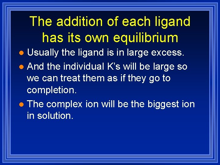 The addition of each ligand has its own equilibrium Usually the ligand is in