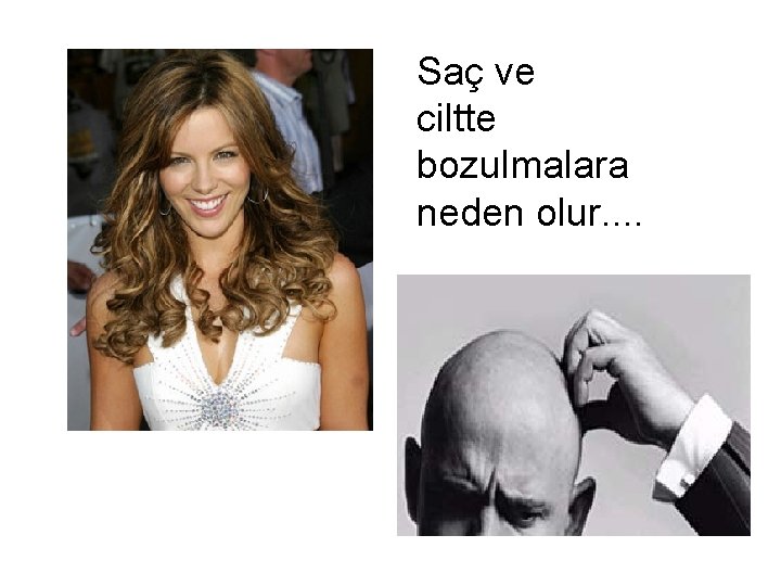 Saç ve ciltte bozulmalara neden olur. . 