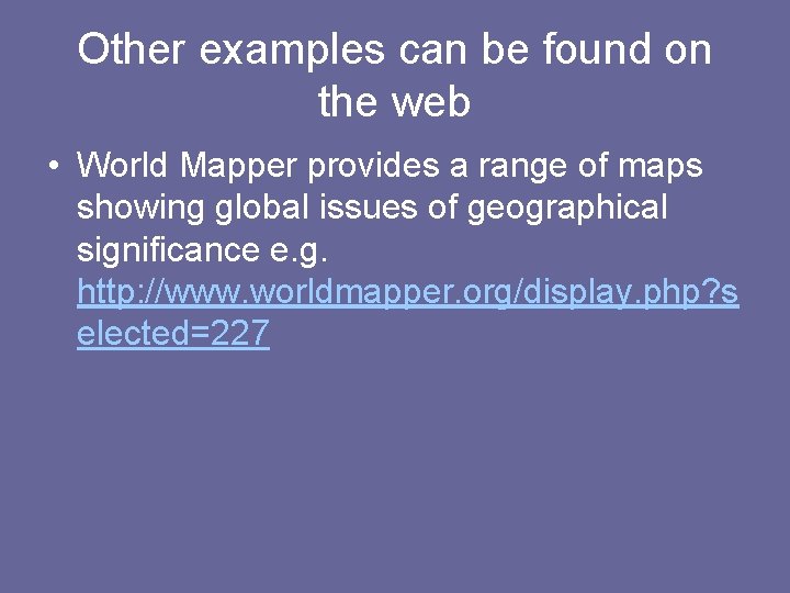 Other examples can be found on the web • World Mapper provides a range