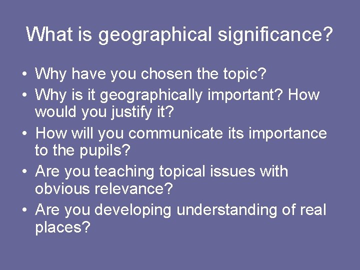 What is geographical significance? • Why have you chosen the topic? • Why is