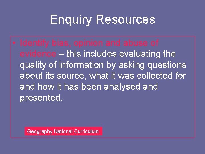 Enquiry Resources • Identify bias, opinion and abuse of evidence – this includes evaluating