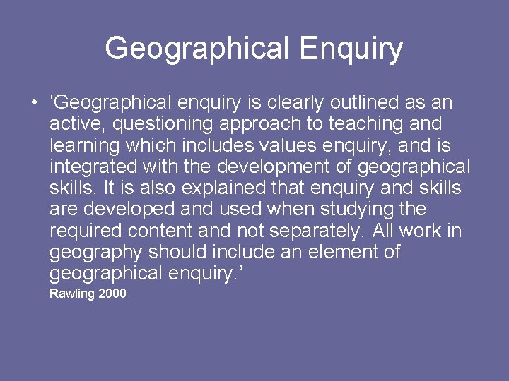 Geographical Enquiry • ‘Geographical enquiry is clearly outlined as an active, questioning approach to