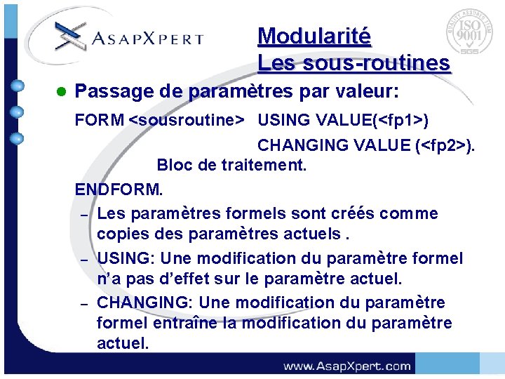 Modularité Les sous-routines l Passage de paramètres par valeur: FORM <sousroutine> USING VALUE(<fp 1>)