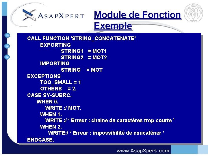 Module de Fonction Exemple CALL FUNCTION 'STRING_CONCATENATE' EXPORTING STRING 1 = MOT 1 STRING