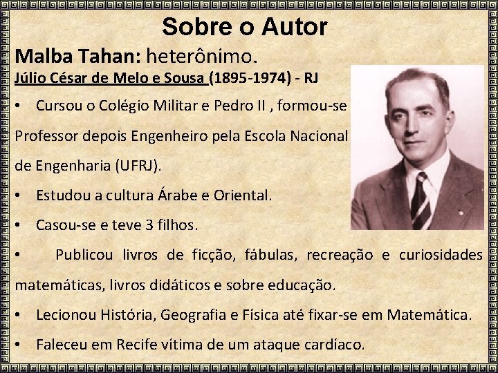 Sobre o Autor Malba Tahan: heterônimo. Júlio César de Melo e Sousa (1895 -1974)