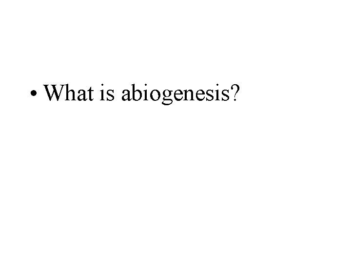  • What is abiogenesis? 