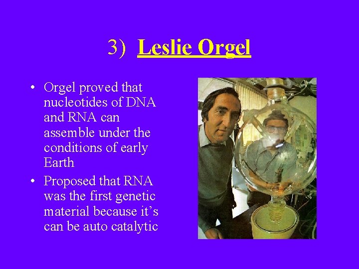 3) Leslie Orgel • Orgel proved that nucleotides of DNA and RNA can assemble