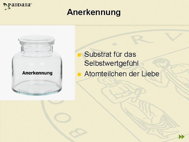 Anerkennung n n Substrat für das Selbstwertgefühl Atomteilchen der Liebe 