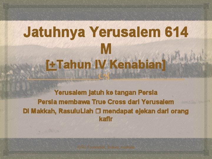 Jatuhnya Yerusalem 614 M [+Tahun IV Kenabian] Yerusalem jatuh ke tangan Persia membawa True