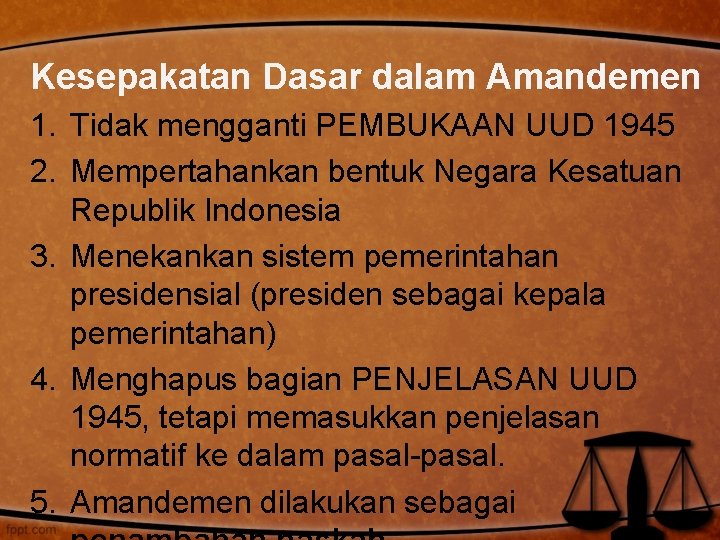 Kesepakatan Dasar dalam Amandemen 1. Tidak mengganti PEMBUKAAN UUD 1945 2. Mempertahankan bentuk Negara Kesepakatan Dasar dalam Amandemen 1. Tidak mengganti PEMBUKAAN UUD 1945 2. Mempertahankan bentuk Negara