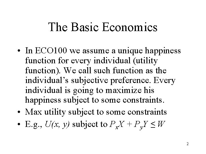 The Basic Economics • In ECO 100 we assume a unique happiness function for