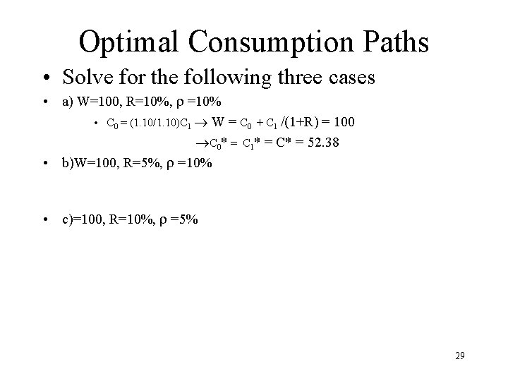 Optimal Consumption Paths • Solve for the following three cases • a) W=100, R=10%,