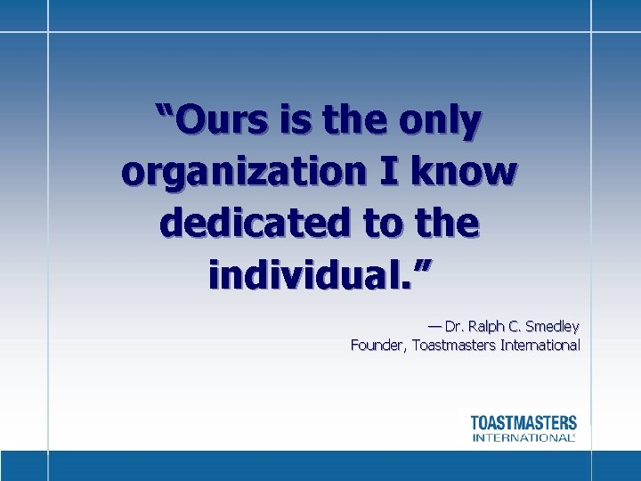 “Ours is the only organization I know dedicated to the individual. ” — Dr.