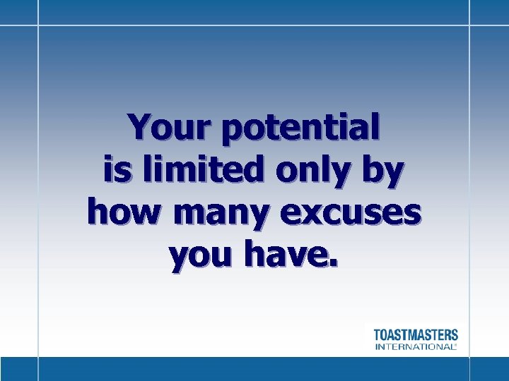 Your potential is limited only by how many excuses you have. 