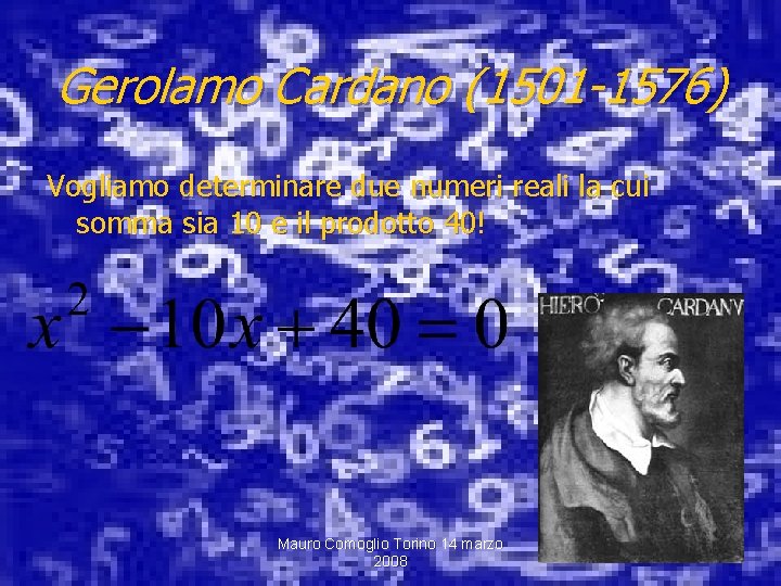 Gerolamo Cardano (1501 -1576) Vogliamo determinare due numeri reali la cui somma sia 10