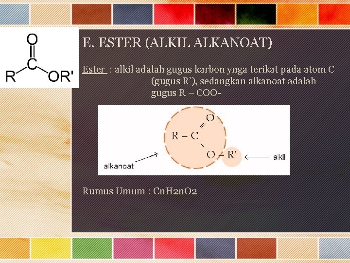 E. ESTER (ALKIL ALKANOAT) Ester : alkil adalah gugus karbon ynga terikat pada atom