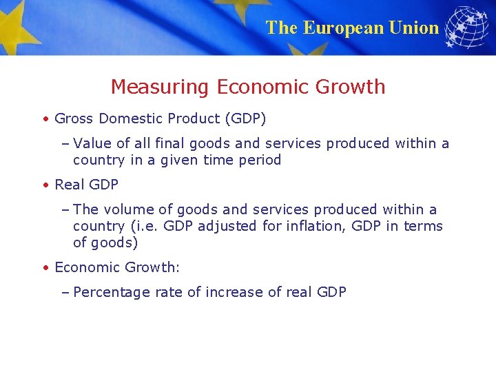 The European Union Measuring Economic Growth • Gross Domestic Product (GDP) – Value of
