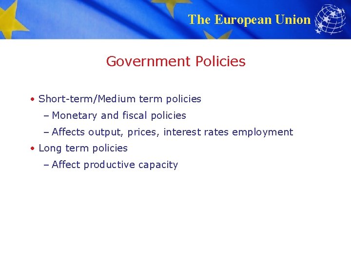 The European Union Government Policies • Short-term/Medium term policies – Monetary and fiscal policies