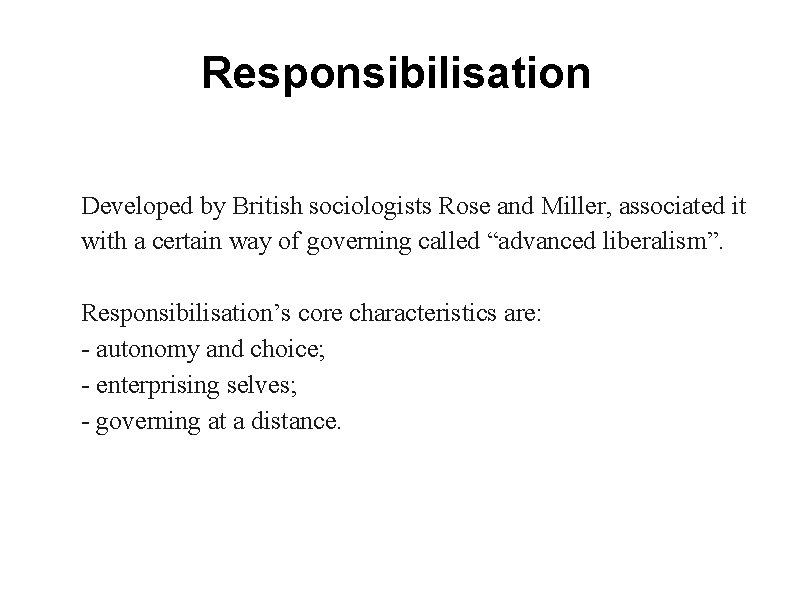 Responsibilisation Developed by British sociologists Rose and Miller, associated it with a certain way