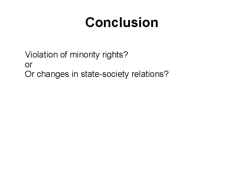 Conclusion Violation of minority rights? or Or changes in state-society relations? 